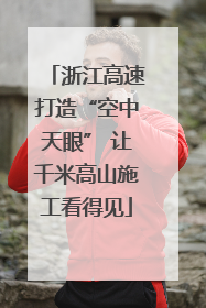 浙江高速打造“空中天眼” 让千米高山施工看得见